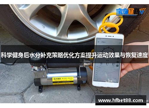 科学健身后水分补充策略优化方案提升运动效果与恢复速度